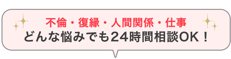 不倫・復縁・人間関係・仕事どんな悩みでも24時間相談OK！